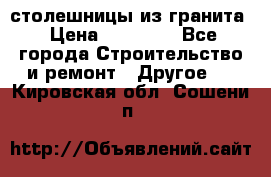 столешницы из гранита › Цена ­ 17 000 - Все города Строительство и ремонт » Другое   . Кировская обл.,Сошени п.